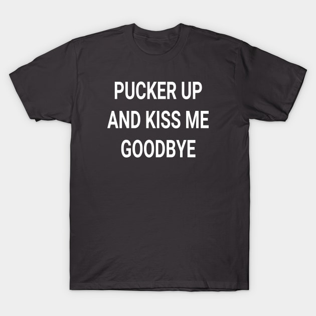 Pucker Up and Kiss Me Goodbye slogan T-Shirt by gloomboom